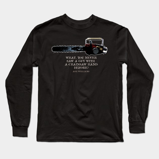 What, you never saw a guy with  a chainsaw hand before?  Ash Williams Long Sleeve T-Shirt by Deadcatdesign